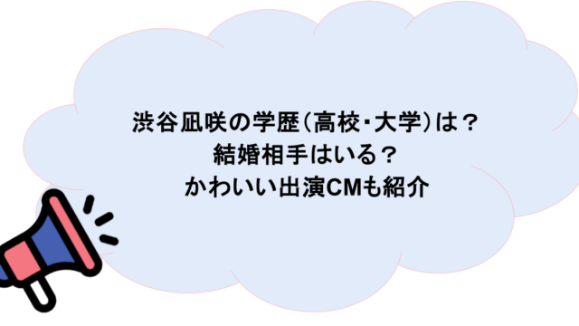 渋谷凪咲の学歴(高校・大学)は?結婚相手はいる?かわいい出演CMも紹介