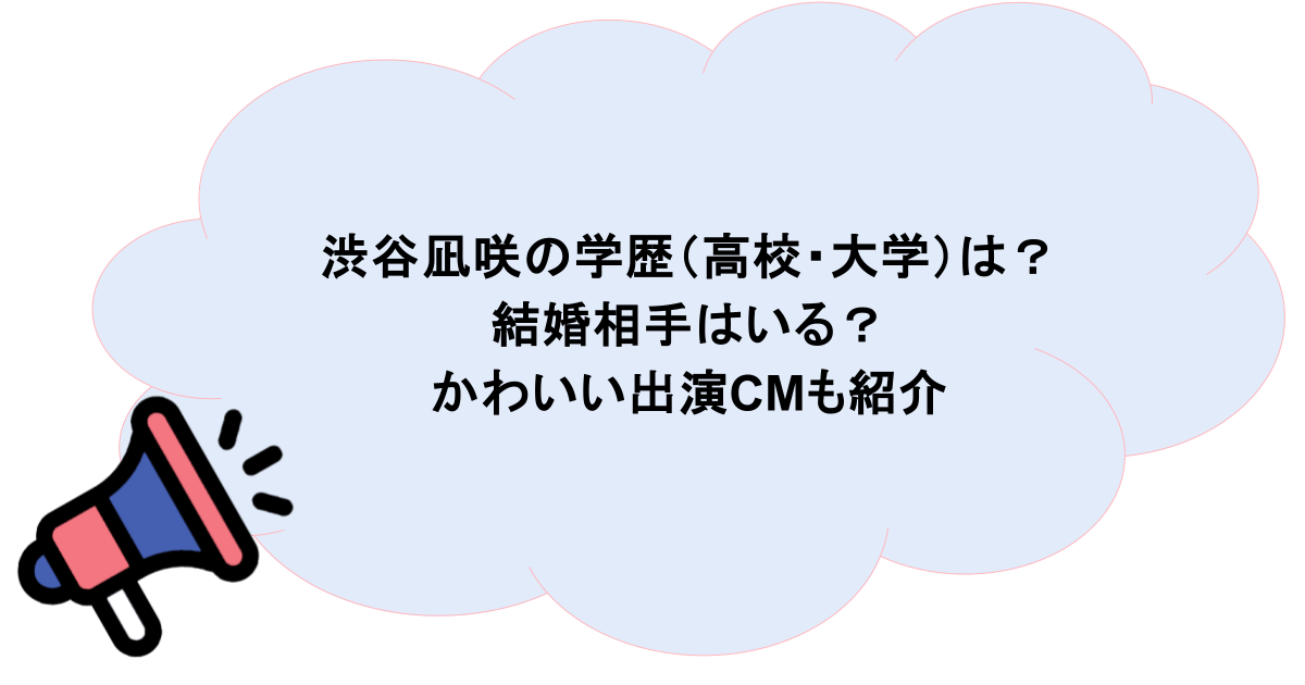 渋谷凪咲の学歴（高校・大学）は？結婚相手はいる？かわいい出演CMも紹介