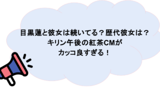 目黒蓮と彼女は続いてる?歴代彼女は?キリン午後の紅茶CMがカッコ良すぎる!
