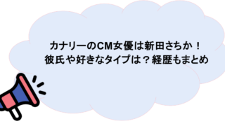 カナリーのCM女優は新田さちか!彼氏や好きなタイプは?経歴もまとめ