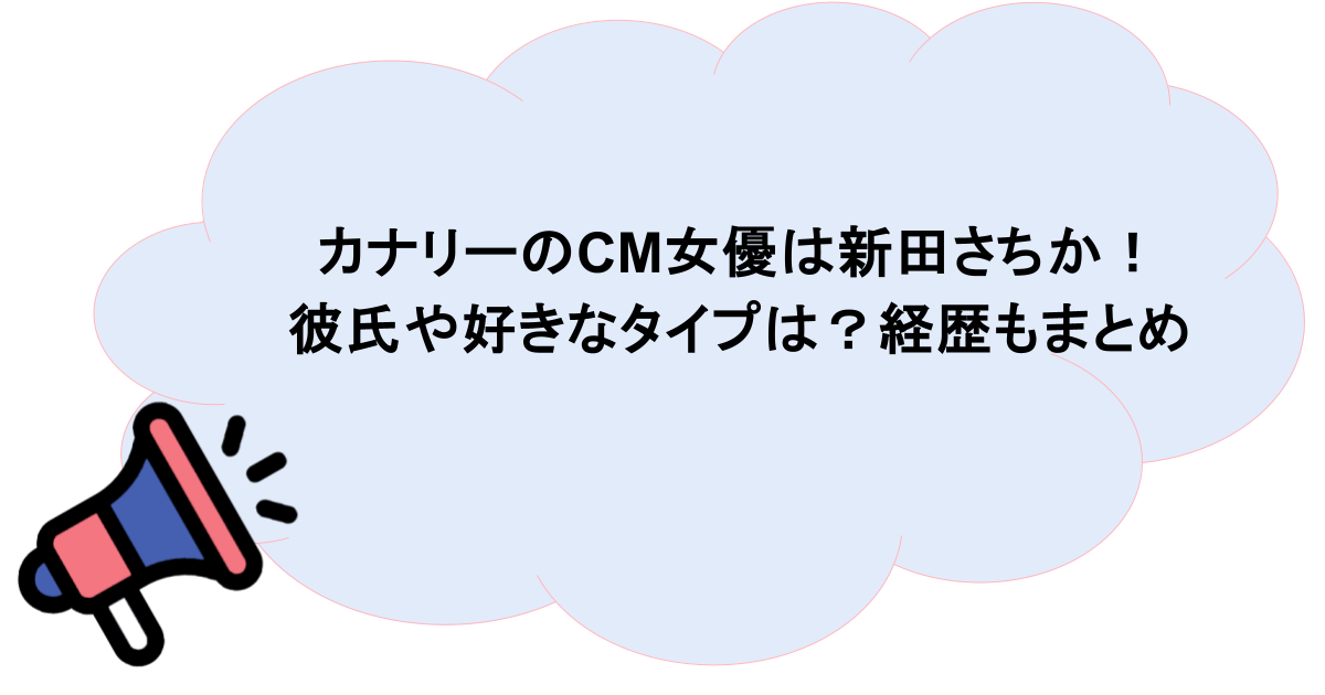 カナリーのCM女優は新田さちか！彼氏や好きなタイプは？経歴もまとめ
