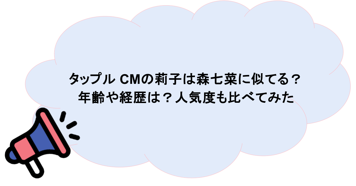 タップル CMの莉子は森七菜に似てる?年齢や経歴は?人気度も比べてみた