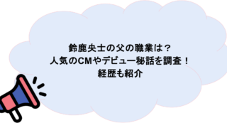 鈴鹿央士の父の職業は？人気のCMやデビュー秘話を調査！経歴も紹介