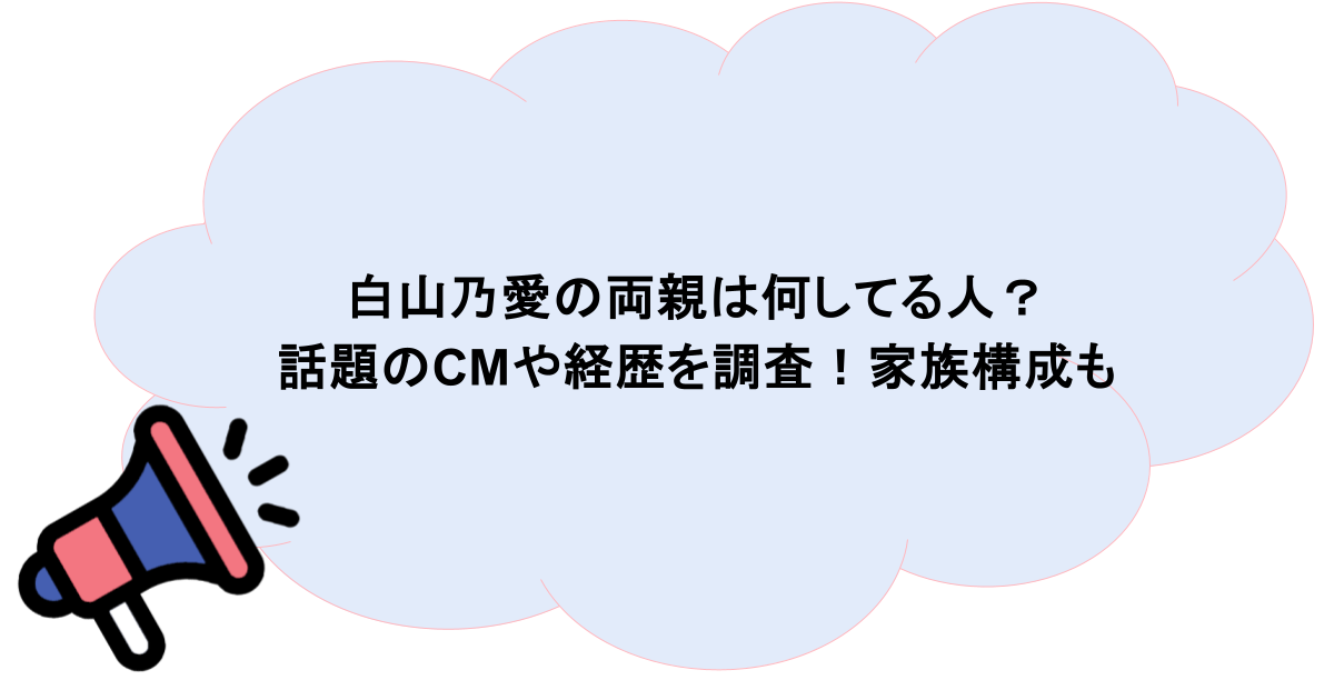 白山乃愛の両親は何してる人？話題のCMや経歴を調査！家族構成も