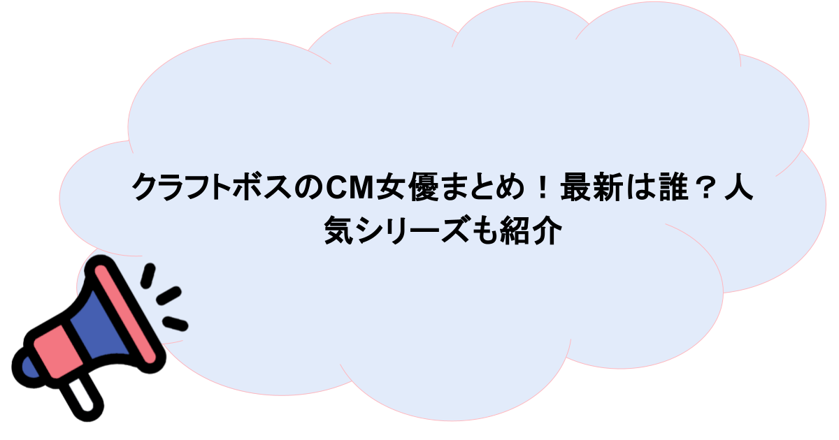 クラフトボスのCM女優まとめ！最新は誰？人気シリーズも紹介