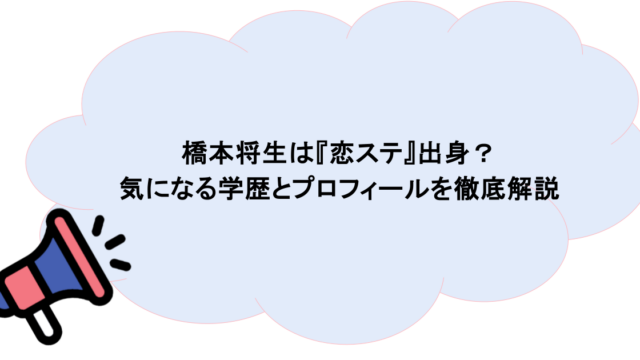 橋本将生は『恋ステ』出身？気になる学歴とプロフィールを徹底解説