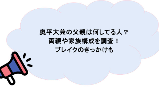 奥平大兼の父親は何してる人？両親や家族構成を調査！ブレイクのきっかけも