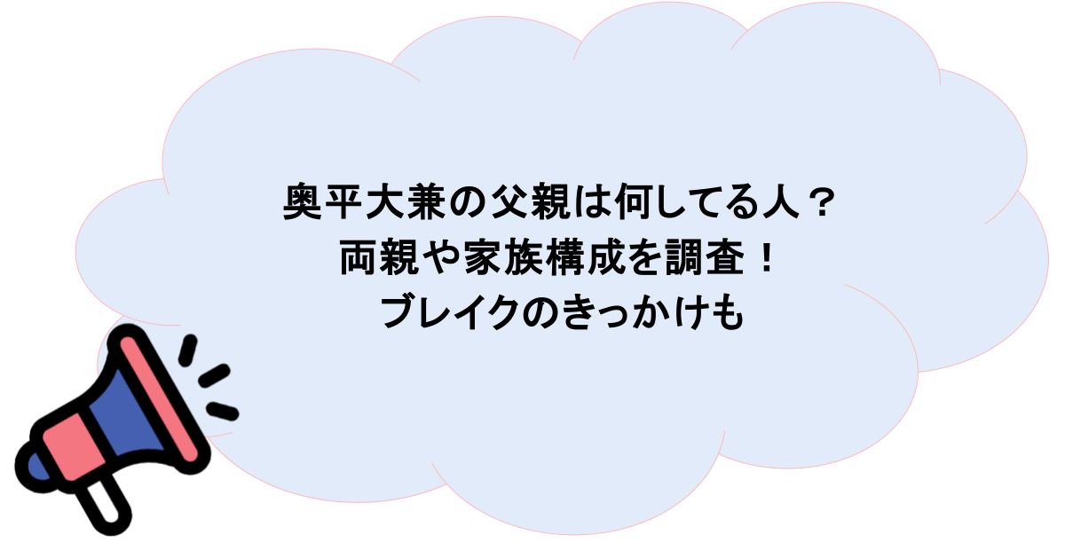 奥平大兼の父親は何してる人？両親や家族構成を調査！ブレイクのきっかけも