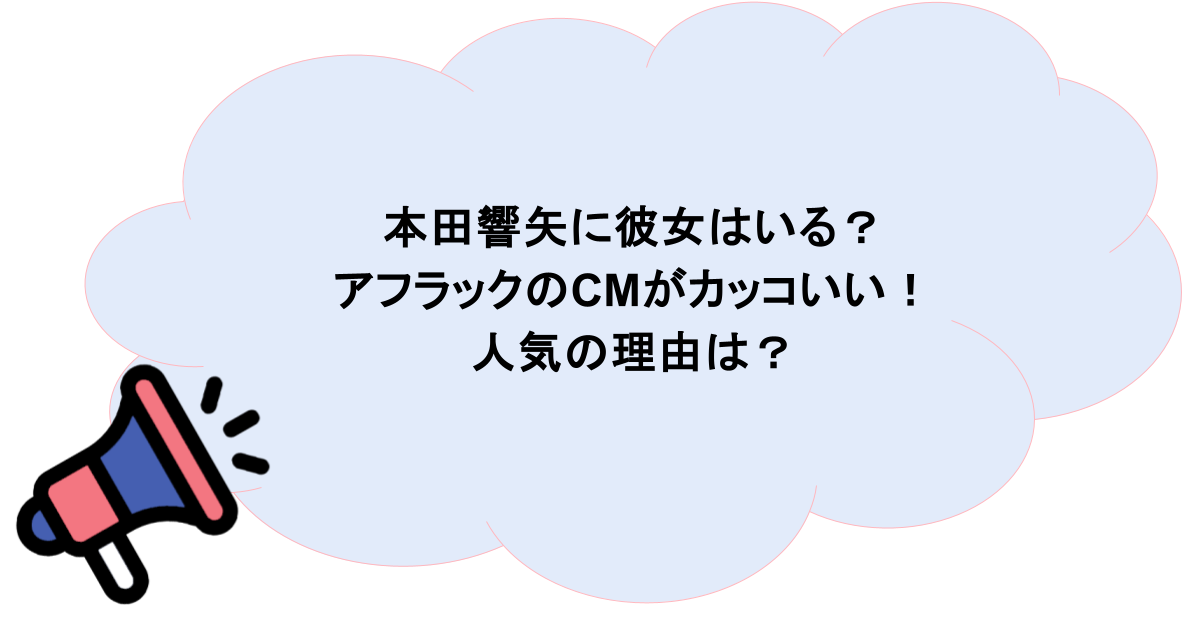 本田響矢に彼女はいる?アフラックのCMがカッコいい!人気の理由は?