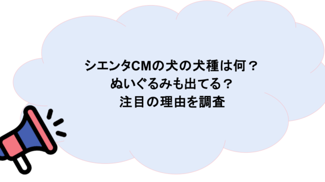 シエンタCMの犬の犬種は何？ぬいぐるみも出てる？注目の理由を調査