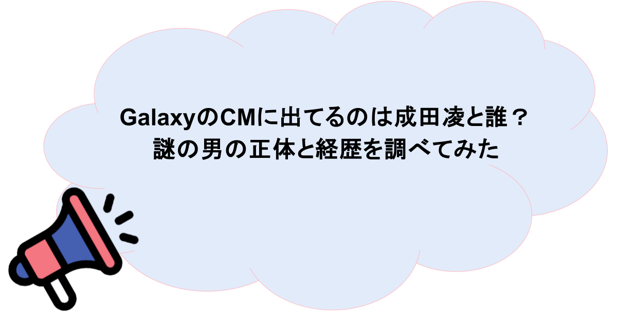 GalaxyのCMに出てるのは成田凌と誰？謎の男の正体と経歴を調べてみた